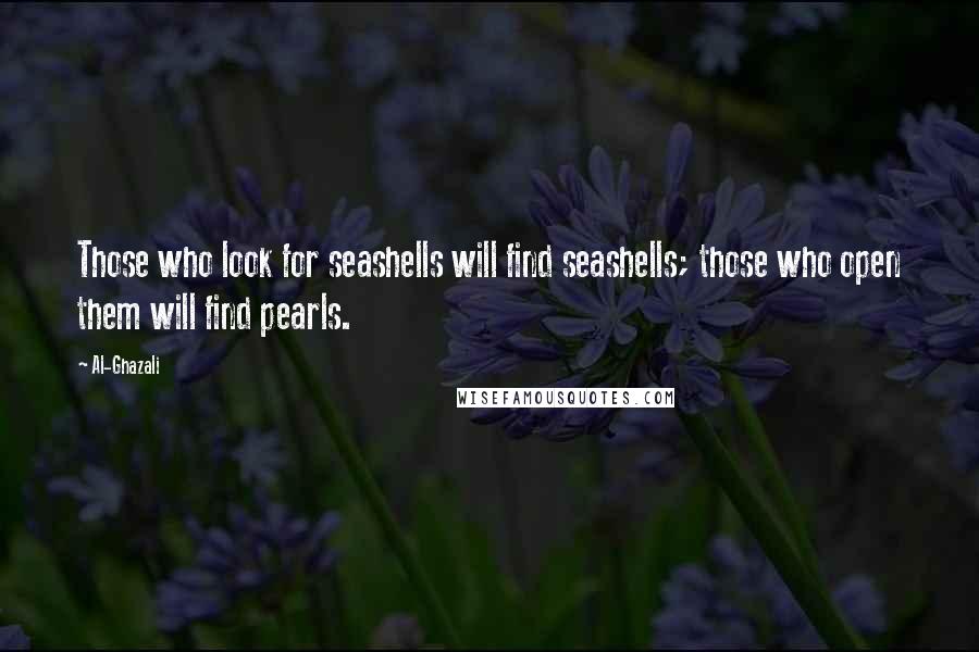 Al-Ghazali Quotes: Those who look for seashells will find seashells; those who open them will find pearls.