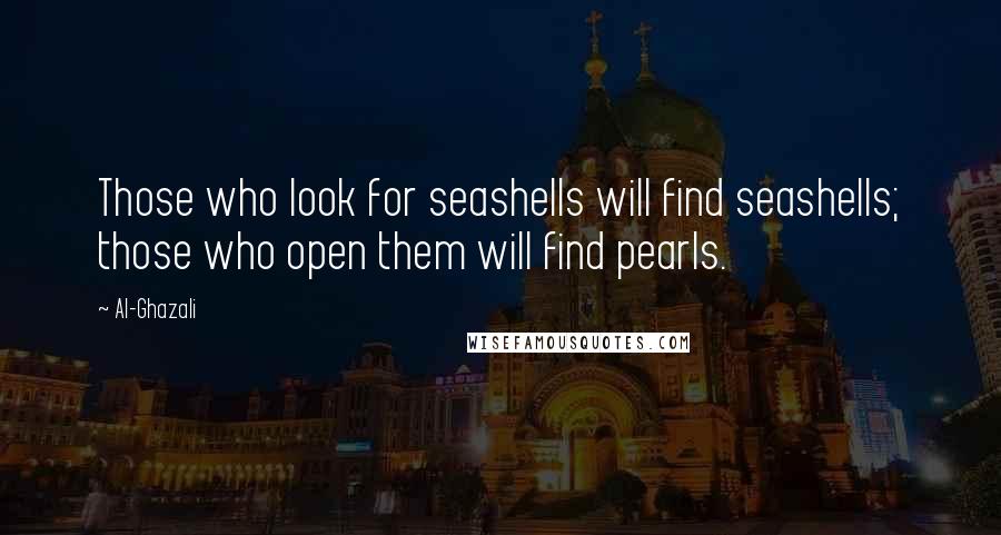 Al-Ghazali Quotes: Those who look for seashells will find seashells; those who open them will find pearls.