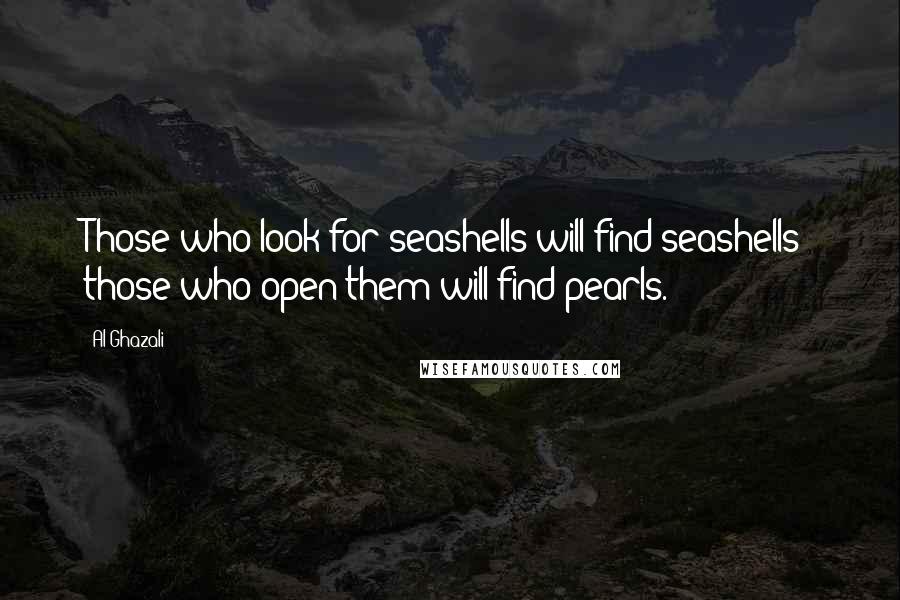 Al-Ghazali Quotes: Those who look for seashells will find seashells; those who open them will find pearls.