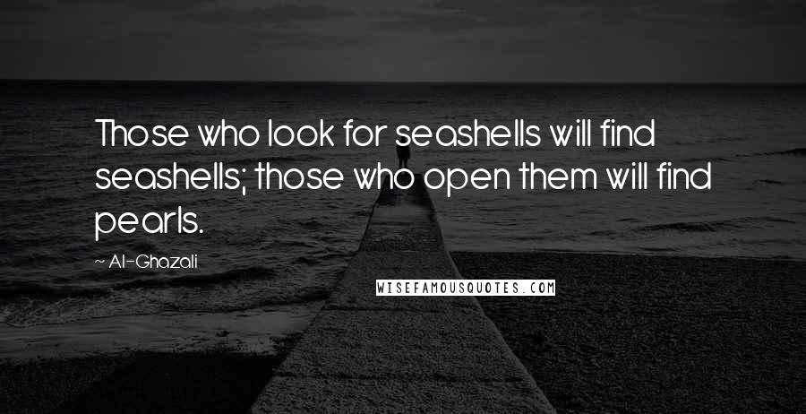 Al-Ghazali Quotes: Those who look for seashells will find seashells; those who open them will find pearls.