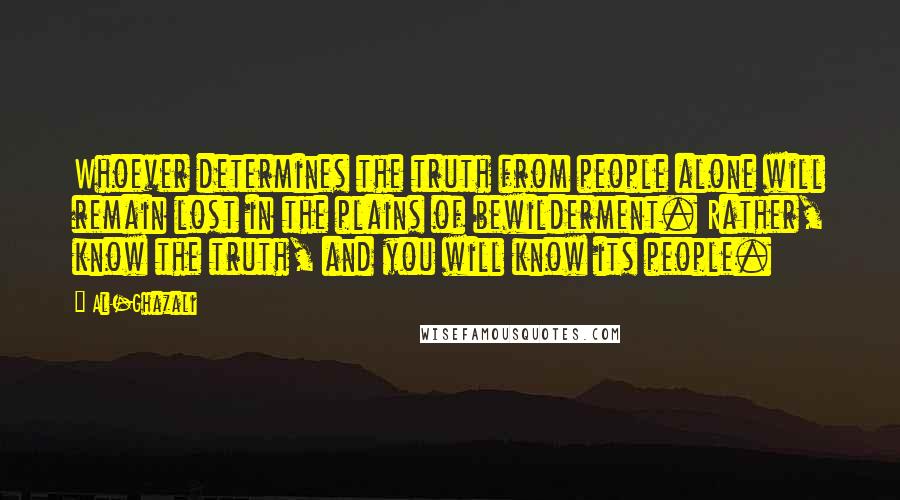 Al-Ghazali Quotes: Whoever determines the truth from people alone will remain lost in the plains of bewilderment. Rather, know the truth, and you will know its people.