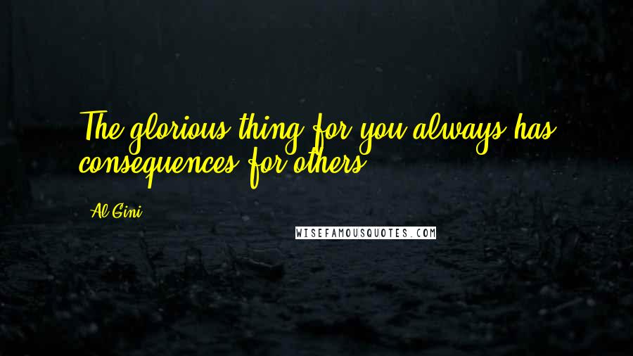 Al Gini Quotes: The glorious thing for you always has consequences for others.