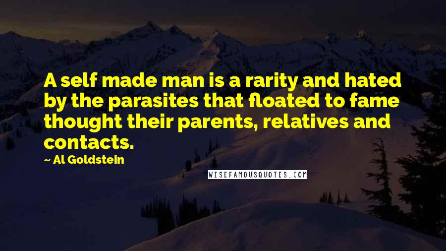 Al Goldstein Quotes: A self made man is a rarity and hated by the parasites that floated to fame thought their parents, relatives and contacts.