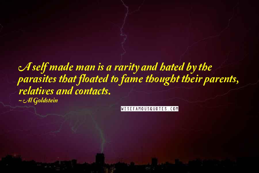 Al Goldstein Quotes: A self made man is a rarity and hated by the parasites that floated to fame thought their parents, relatives and contacts.