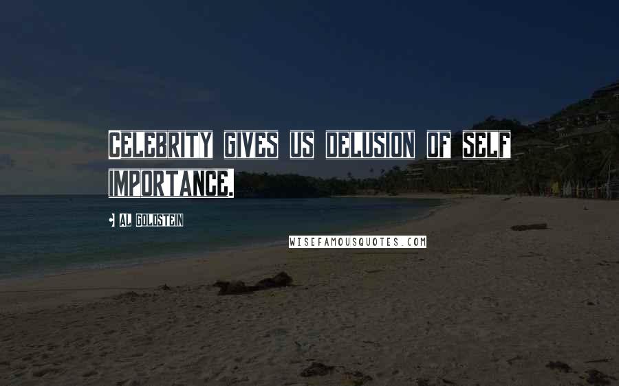 Al Goldstein Quotes: Celebrity gives us delusion of self importance.