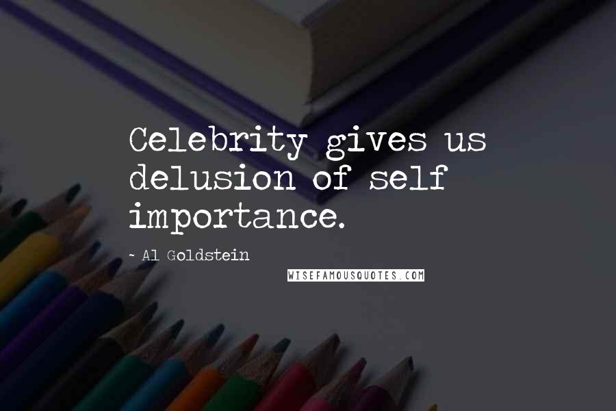Al Goldstein Quotes: Celebrity gives us delusion of self importance.