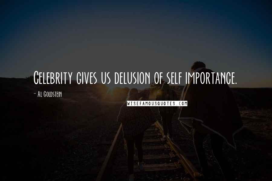 Al Goldstein Quotes: Celebrity gives us delusion of self importance.
