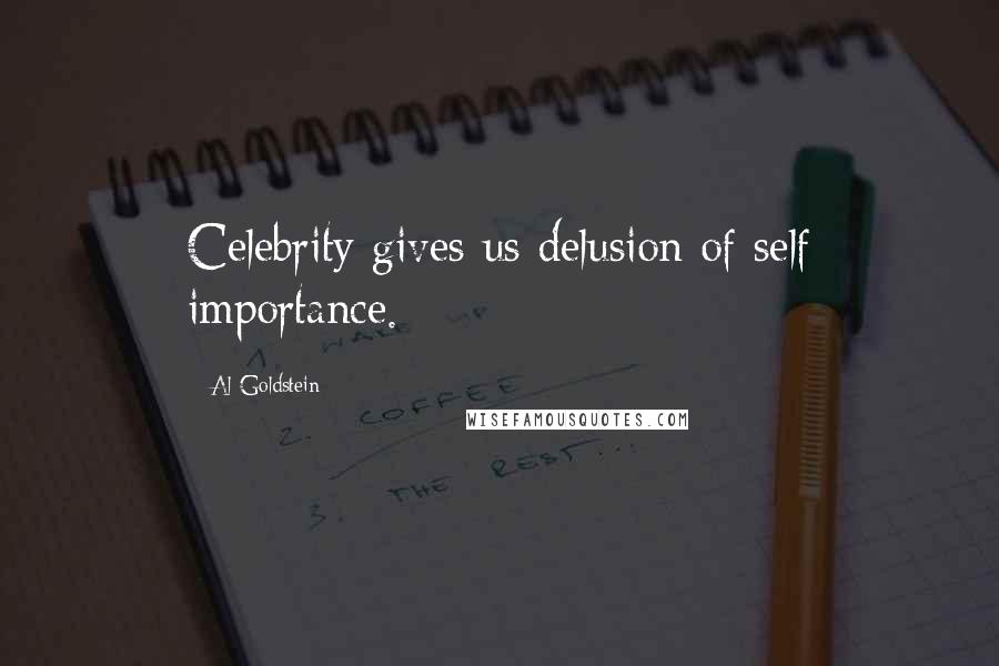 Al Goldstein Quotes: Celebrity gives us delusion of self importance.