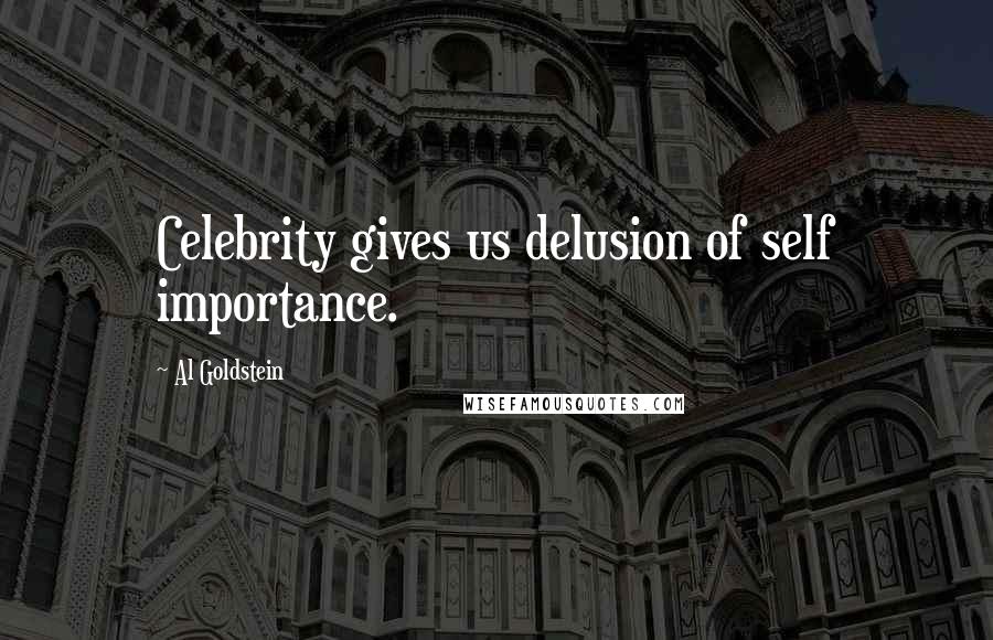 Al Goldstein Quotes: Celebrity gives us delusion of self importance.