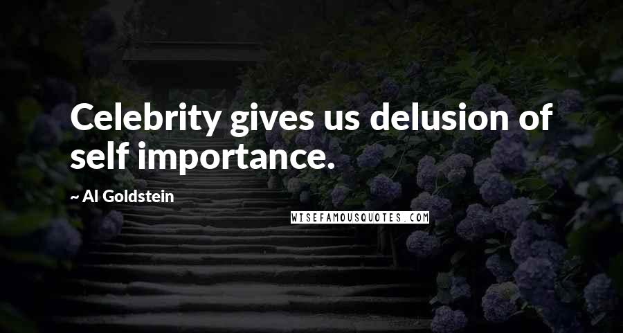 Al Goldstein Quotes: Celebrity gives us delusion of self importance.