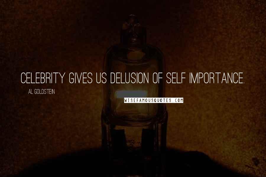 Al Goldstein Quotes: Celebrity gives us delusion of self importance.