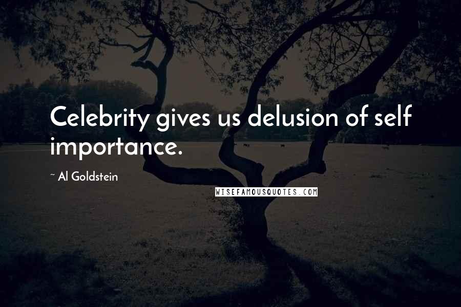 Al Goldstein Quotes: Celebrity gives us delusion of self importance.
