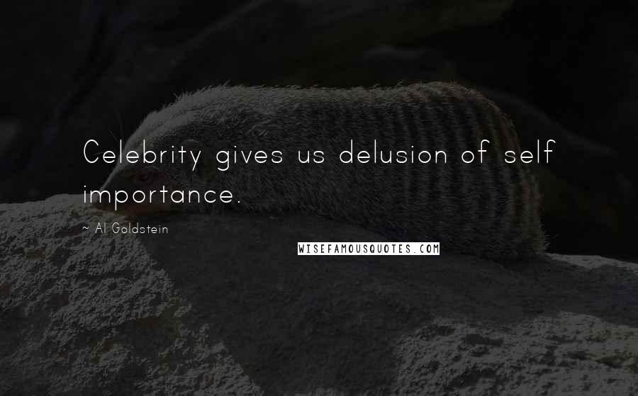 Al Goldstein Quotes: Celebrity gives us delusion of self importance.