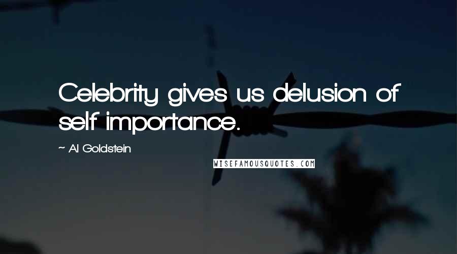 Al Goldstein Quotes: Celebrity gives us delusion of self importance.