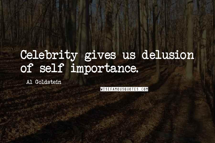 Al Goldstein Quotes: Celebrity gives us delusion of self importance.