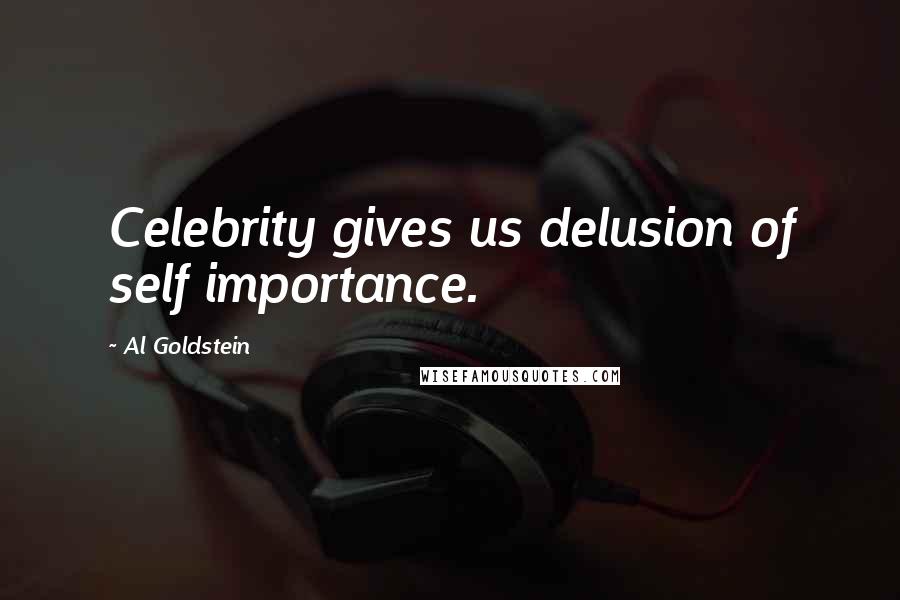 Al Goldstein Quotes: Celebrity gives us delusion of self importance.