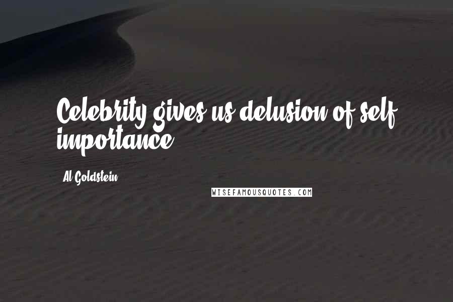 Al Goldstein Quotes: Celebrity gives us delusion of self importance.