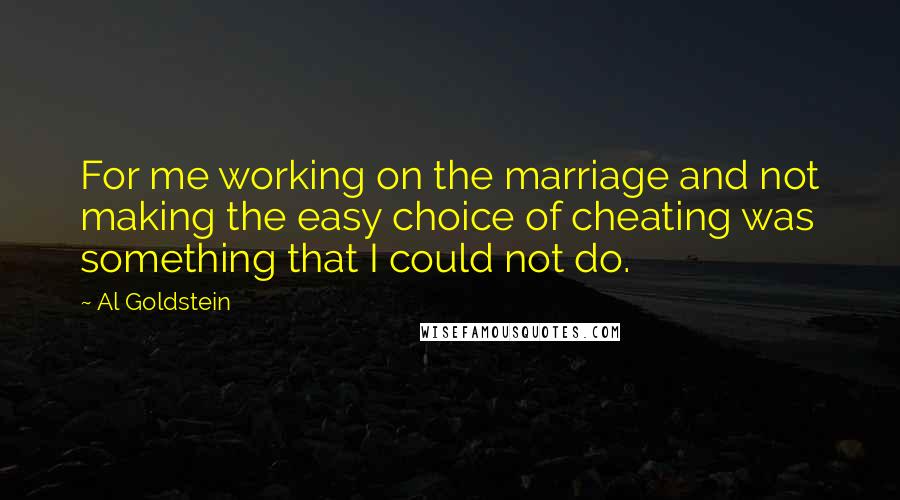 Al Goldstein Quotes: For me working on the marriage and not making the easy choice of cheating was something that I could not do.