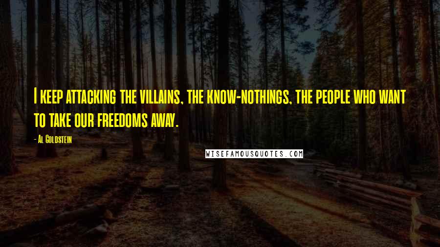 Al Goldstein Quotes: I keep attacking the villains, the know-nothings, the people who want to take our freedoms away.