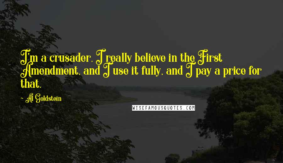 Al Goldstein Quotes: I'm a crusader. I really believe in the First Amendment, and I use it fully, and I pay a price for that.