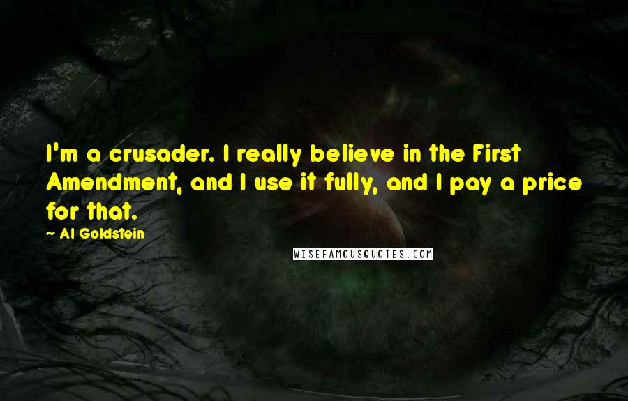 Al Goldstein Quotes: I'm a crusader. I really believe in the First Amendment, and I use it fully, and I pay a price for that.