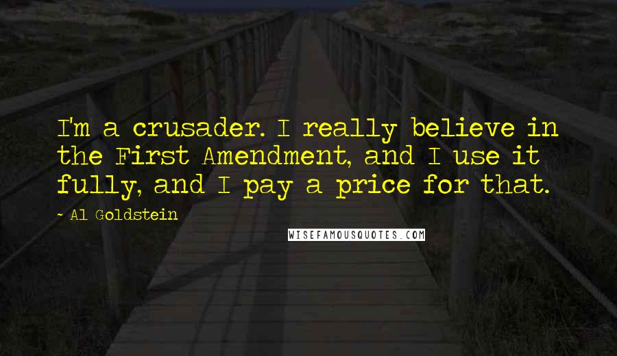 Al Goldstein Quotes: I'm a crusader. I really believe in the First Amendment, and I use it fully, and I pay a price for that.