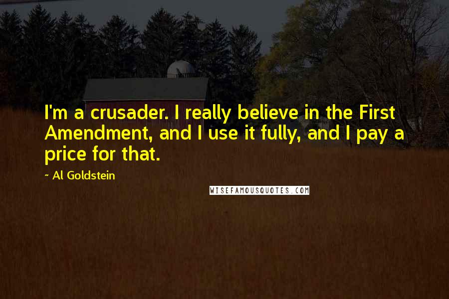 Al Goldstein Quotes: I'm a crusader. I really believe in the First Amendment, and I use it fully, and I pay a price for that.