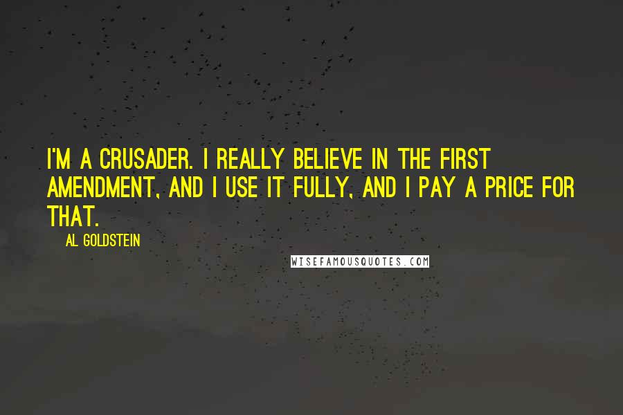 Al Goldstein Quotes: I'm a crusader. I really believe in the First Amendment, and I use it fully, and I pay a price for that.