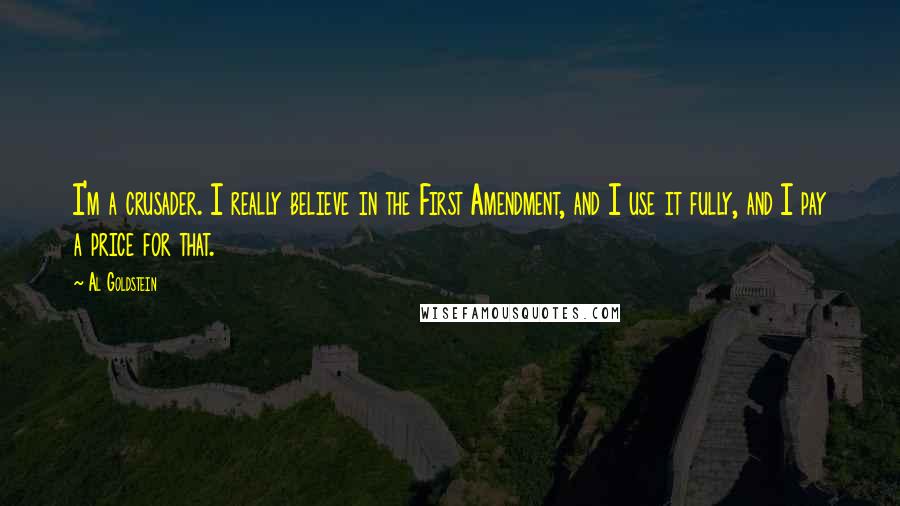 Al Goldstein Quotes: I'm a crusader. I really believe in the First Amendment, and I use it fully, and I pay a price for that.