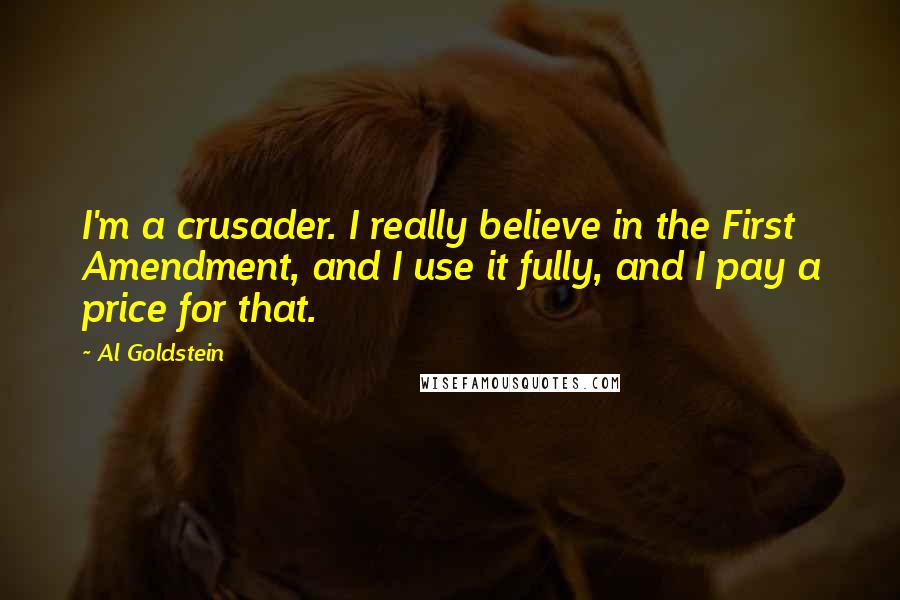 Al Goldstein Quotes: I'm a crusader. I really believe in the First Amendment, and I use it fully, and I pay a price for that.