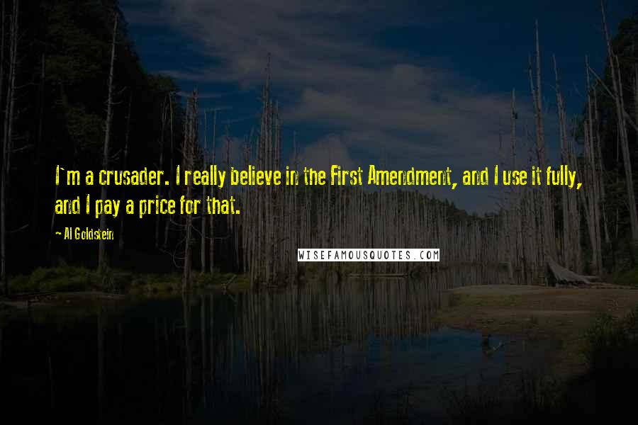 Al Goldstein Quotes: I'm a crusader. I really believe in the First Amendment, and I use it fully, and I pay a price for that.