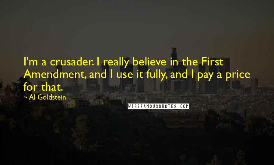 Al Goldstein Quotes: I'm a crusader. I really believe in the First Amendment, and I use it fully, and I pay a price for that.