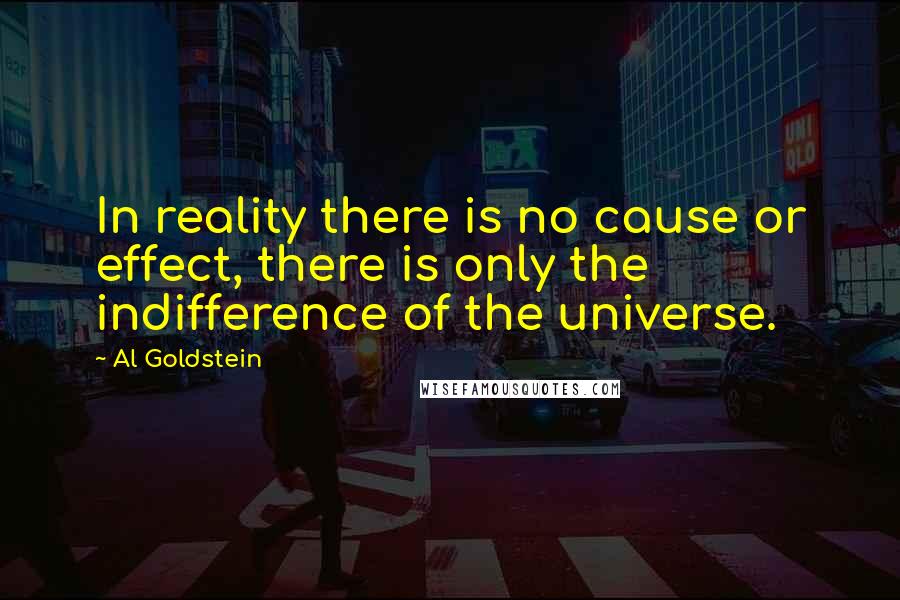 Al Goldstein Quotes: In reality there is no cause or effect, there is only the indifference of the universe.
