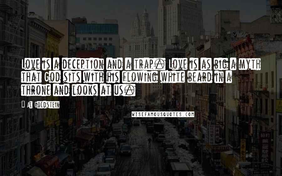 Al Goldstein Quotes: Love is a deception and a trap. Love is as big a myth that God sits with his flowing white beard in a throne and looks at us.