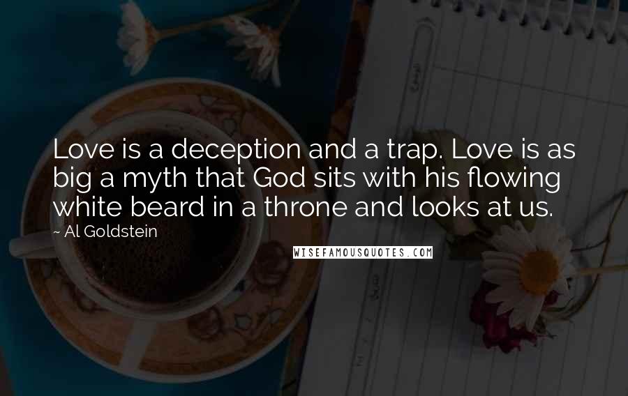 Al Goldstein Quotes: Love is a deception and a trap. Love is as big a myth that God sits with his flowing white beard in a throne and looks at us.