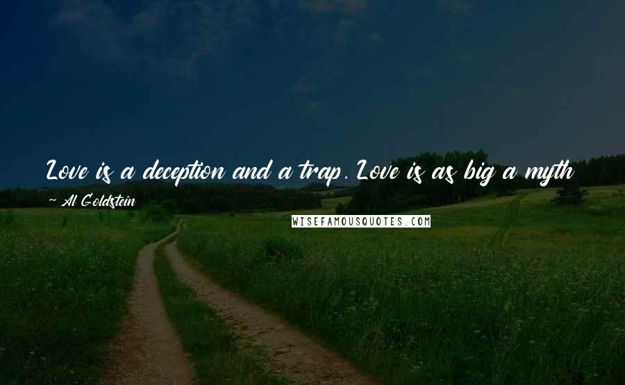 Al Goldstein Quotes: Love is a deception and a trap. Love is as big a myth that God sits with his flowing white beard in a throne and looks at us.