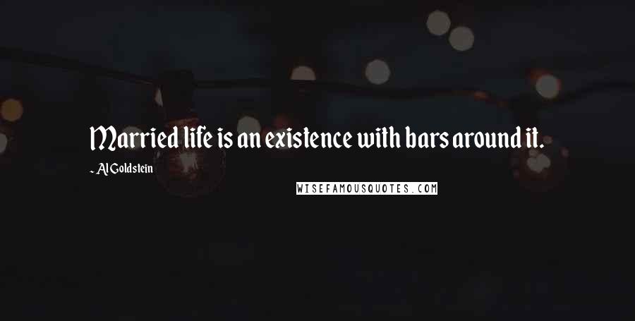 Al Goldstein Quotes: Married life is an existence with bars around it.