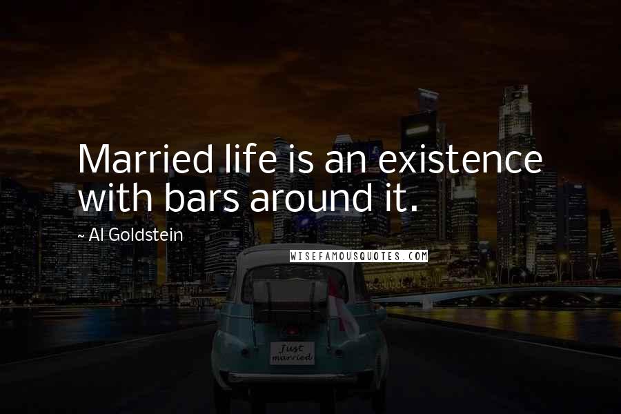 Al Goldstein Quotes: Married life is an existence with bars around it.