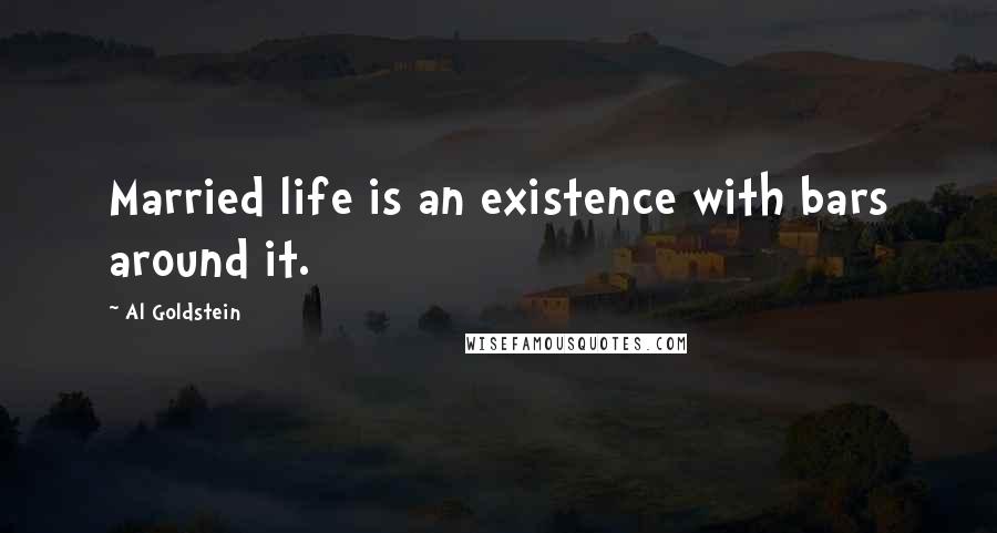Al Goldstein Quotes: Married life is an existence with bars around it.