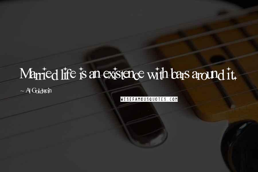 Al Goldstein Quotes: Married life is an existence with bars around it.