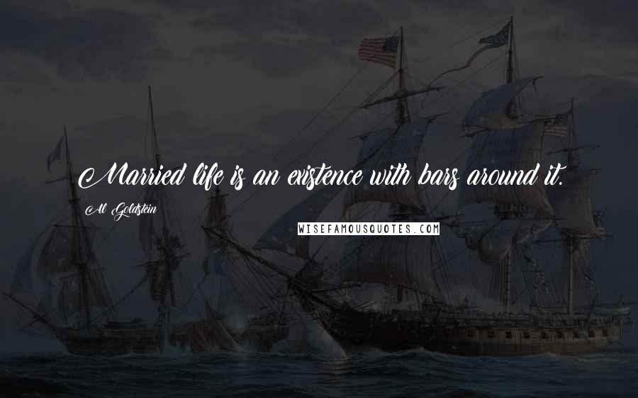 Al Goldstein Quotes: Married life is an existence with bars around it.
