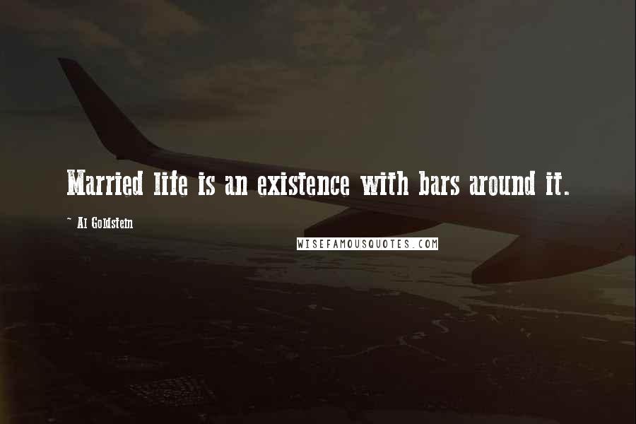 Al Goldstein Quotes: Married life is an existence with bars around it.