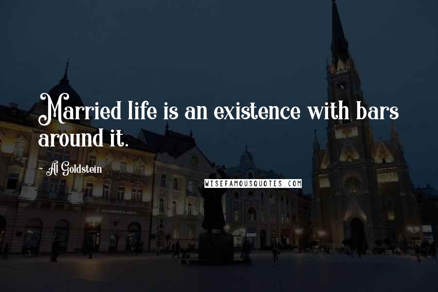 Al Goldstein Quotes: Married life is an existence with bars around it.