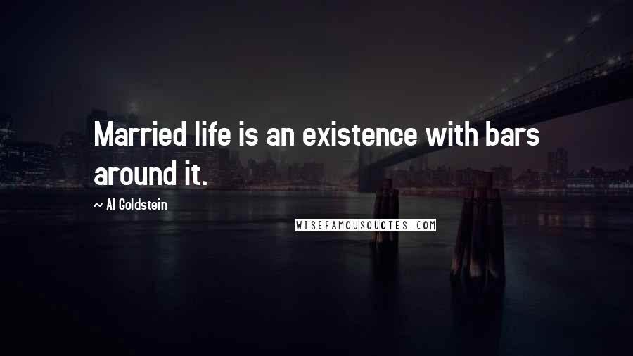 Al Goldstein Quotes: Married life is an existence with bars around it.
