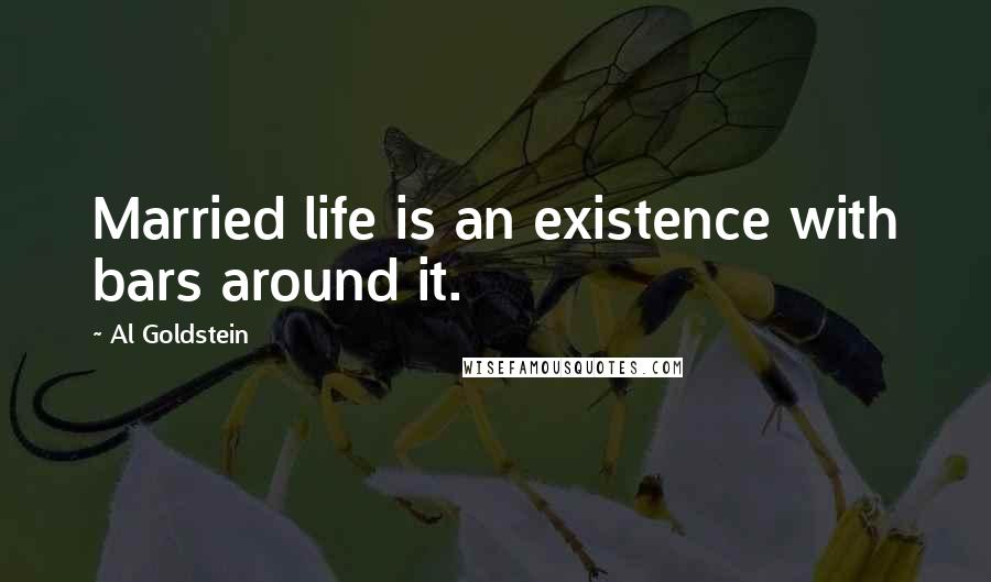 Al Goldstein Quotes: Married life is an existence with bars around it.
