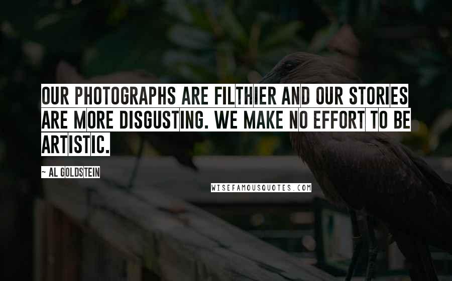 Al Goldstein Quotes: Our photographs are filthier and our stories are more disgusting. We make no effort to be artistic.