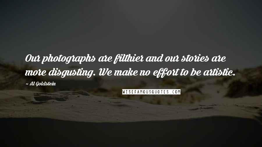 Al Goldstein Quotes: Our photographs are filthier and our stories are more disgusting. We make no effort to be artistic.