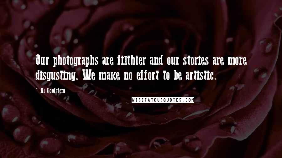 Al Goldstein Quotes: Our photographs are filthier and our stories are more disgusting. We make no effort to be artistic.
