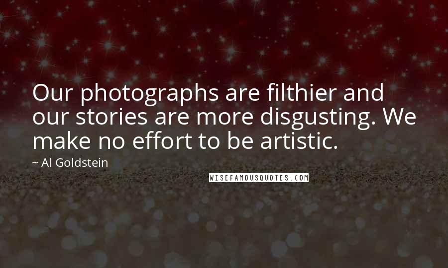 Al Goldstein Quotes: Our photographs are filthier and our stories are more disgusting. We make no effort to be artistic.