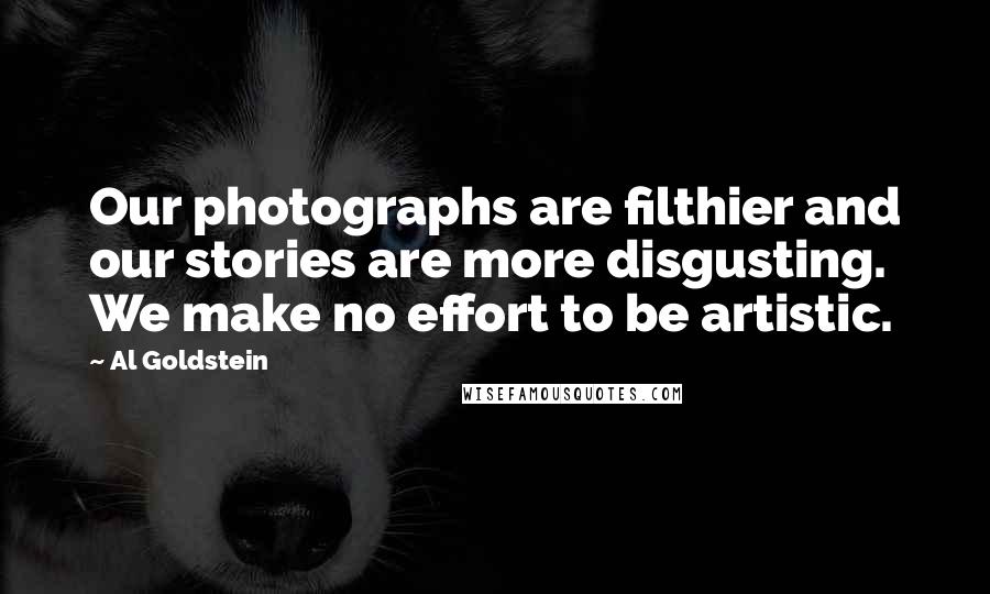 Al Goldstein Quotes: Our photographs are filthier and our stories are more disgusting. We make no effort to be artistic.